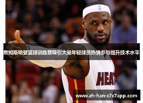 詹姆斯哈登篮球训练营吸引大量年轻球员热情参与提升技术水平