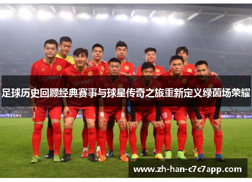 足球历史回顾经典赛事与球星传奇之旅重新定义绿茵场荣耀 足球历史回顾经典赛事与球星传奇之旅重新定义绿茵场荣耀