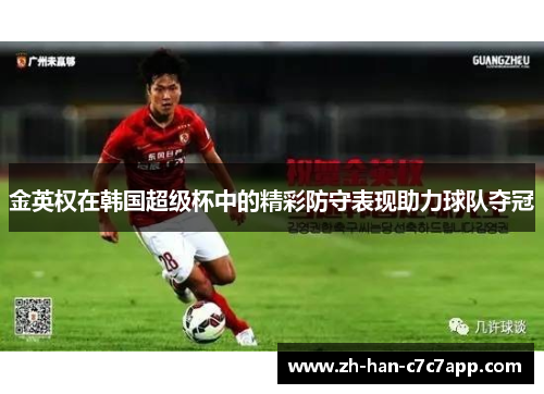金英权在韩国超级杯中的精彩防守表现助力球队夺冠 金英权在韩国超级杯中的精彩防守表现助力球队夺冠