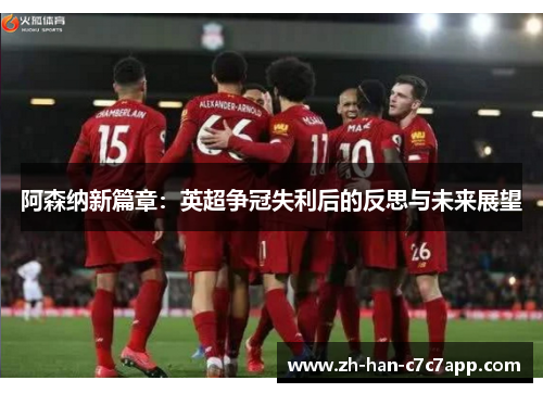 阿森纳新篇章:英超争冠失利后的反思与未来展望 阿森纳新篇章:英超争冠失利后的反思与未来展望