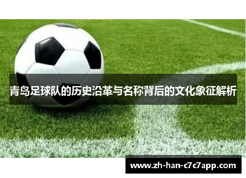 青岛足球队的历史沿革与名称背后的文化象征解析